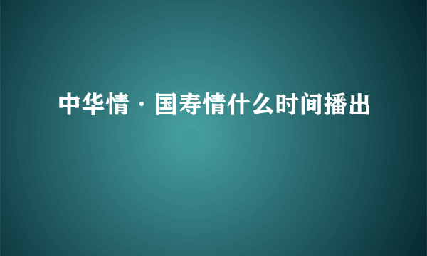 中华情·国寿情什么时间播出