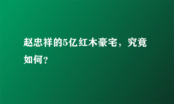 赵忠祥的5亿红木豪宅，究竟如何？