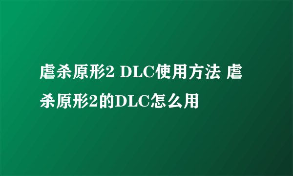 虐杀原形2 DLC使用方法 虐杀原形2的DLC怎么用