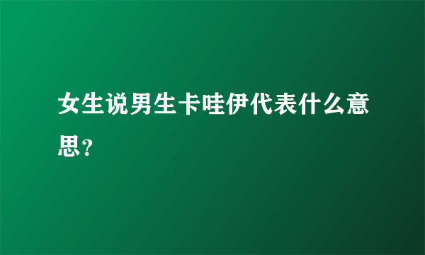 女生说男生卡哇伊代表什么意思？