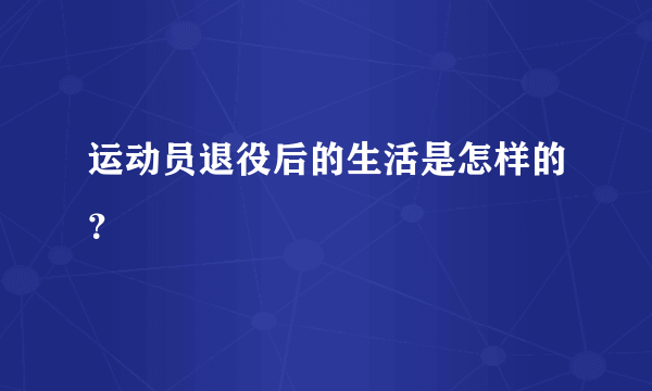 运动员退役后的生活是怎样的？