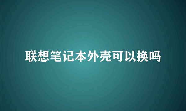 联想笔记本外壳可以换吗