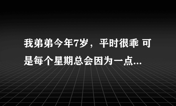 我弟弟今年7岁，平时很乖 可是每个星期总会因为一点小事脾气突然爆发一次 就拿今天的事情来说。和他下象棋