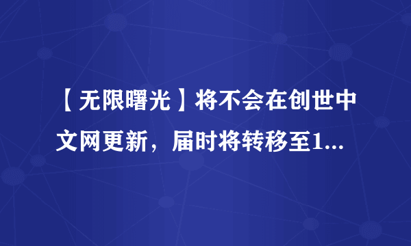 【无限曙光】将不会在创世中文网更新，届时将转移至17k中文网继续更新，是真的吗？