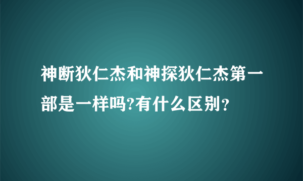 神断狄仁杰和神探狄仁杰第一部是一样吗?有什么区别？