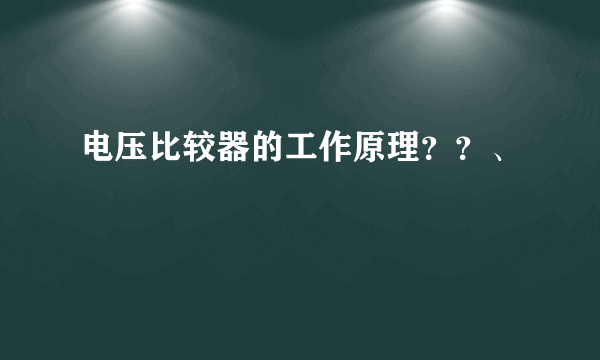 电压比较器的工作原理？？、