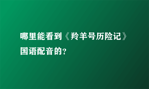 哪里能看到《羚羊号历险记》国语配音的？