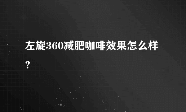 左旋360减肥咖啡效果怎么样？