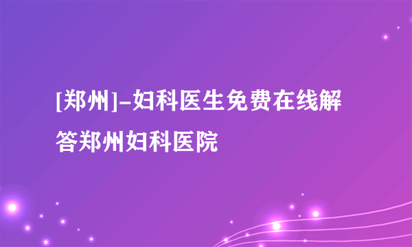 [郑州]-妇科医生免费在线解答郑州妇科医院