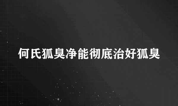 何氏狐臭净能彻底治好狐臭