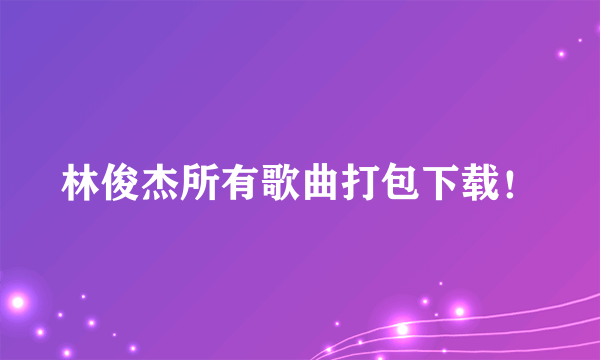 林俊杰所有歌曲打包下载！