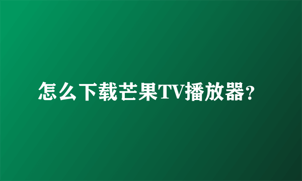 怎么下载芒果TV播放器？