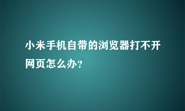 小米手机自带的浏览器打不开网页怎么办？