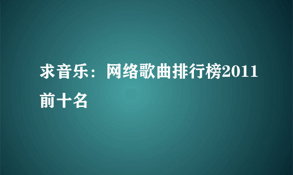 求音乐：网络歌曲排行榜2011前十名