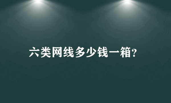 六类网线多少钱一箱？