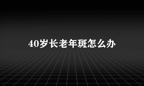 40岁长老年斑怎么办