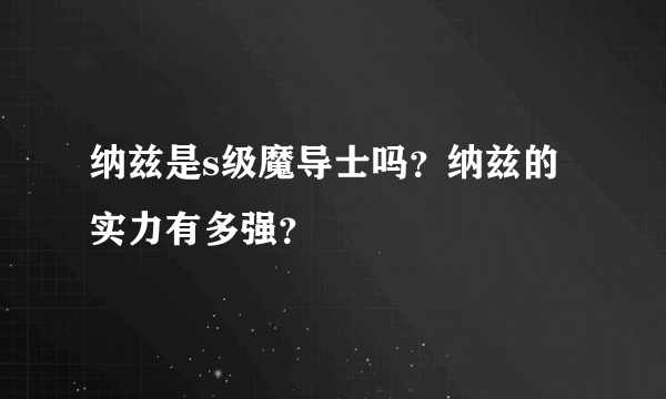 纳兹是s级魔导士吗？纳兹的实力有多强？