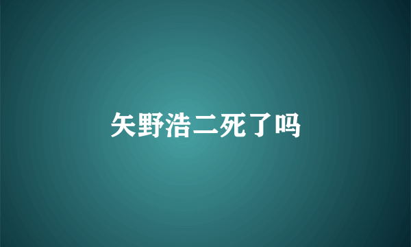 矢野浩二死了吗