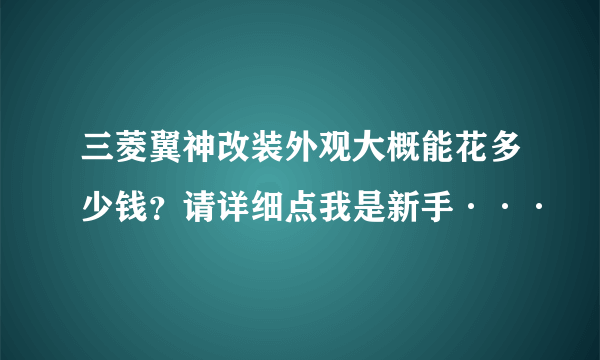 三菱翼神改装外观大概能花多少钱？请详细点我是新手···