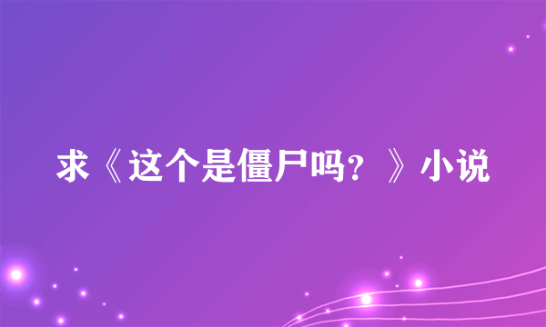 求《这个是僵尸吗？》小说