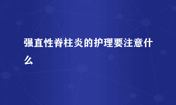 强直性脊柱炎的护理要注意什么