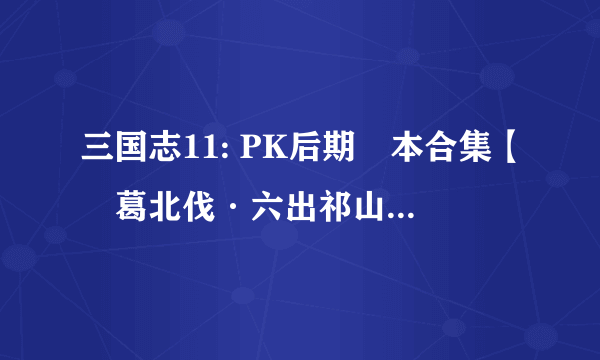 三国志11: PK后期劇本合集【諸葛北伐·六出祁山】劇本二 司馬中計失軍權