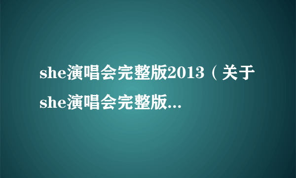 she演唱会完整版2013（关于she演唱会完整版2013的简介）