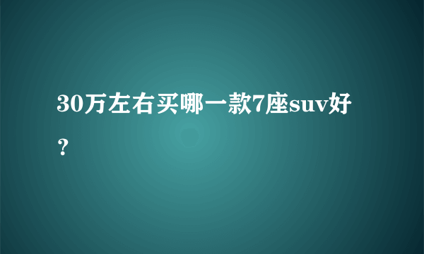 30万左右买哪一款7座suv好？