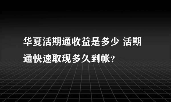 华夏活期通收益是多少 活期通快速取现多久到帐？