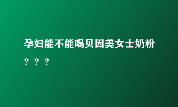 孕妇能不能喝贝因美女士奶粉？？？