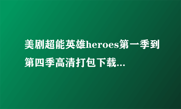 美剧超能英雄heroes第一季到第四季高清打包下载种子（英音中字/双语字幕）有的谢谢了~~ yangh@vip.qq.com