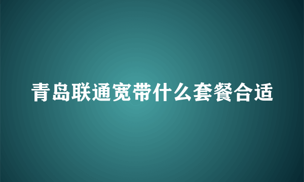 青岛联通宽带什么套餐合适