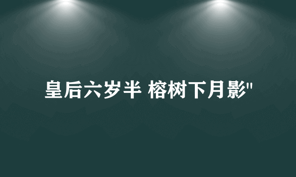 皇后六岁半 榕树下月影