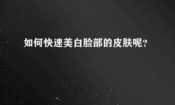 如何快速美白脸部的皮肤呢？