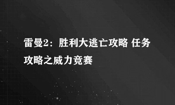 雷曼2：胜利大逃亡攻略 任务攻略之威力竞赛