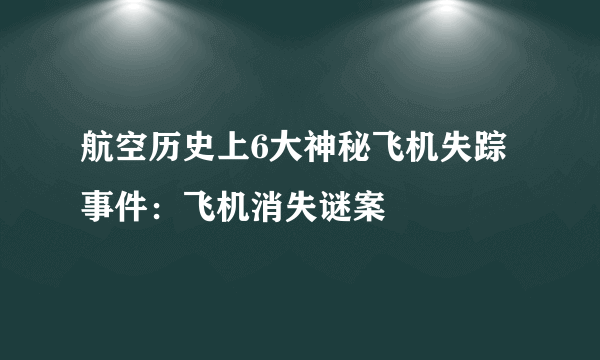 航空历史上6大神秘飞机失踪事件：飞机消失谜案