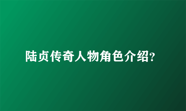 陆贞传奇人物角色介绍？