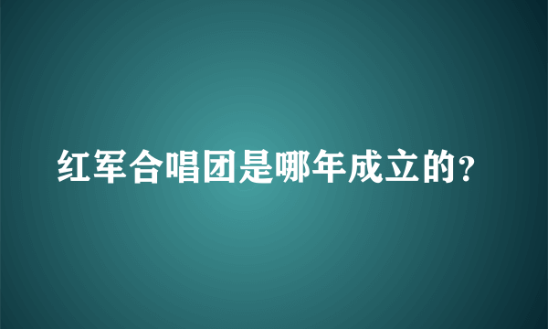 红军合唱团是哪年成立的？