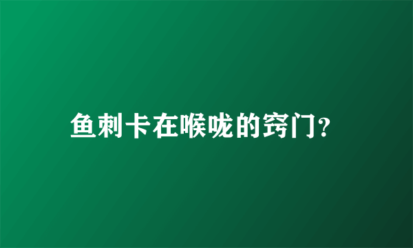 鱼刺卡在喉咙的窍门？