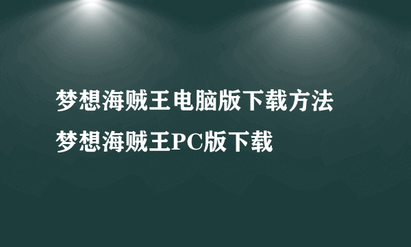 梦想海贼王电脑版下载方法 梦想海贼王PC版下载