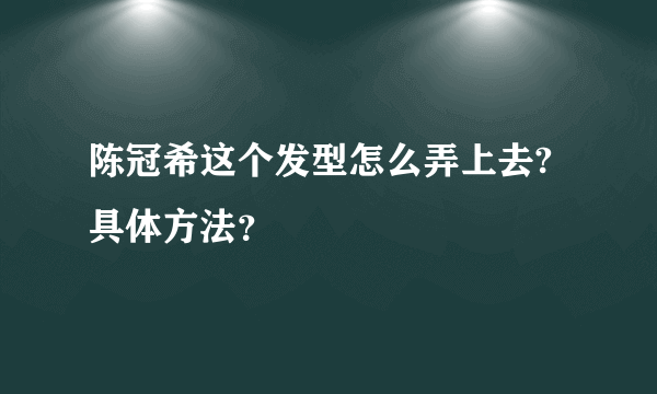 陈冠希这个发型怎么弄上去?具体方法？