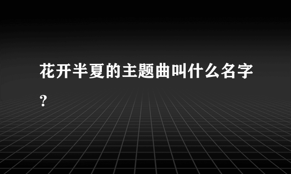 花开半夏的主题曲叫什么名字？