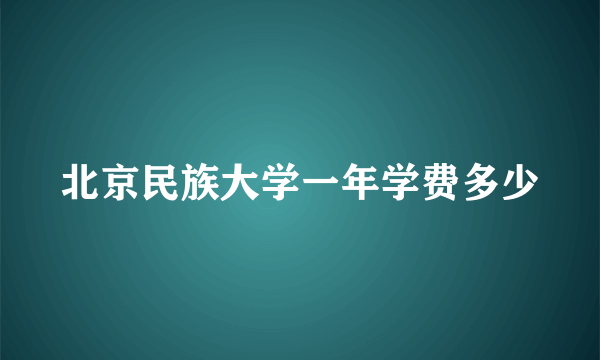 北京民族大学一年学费多少