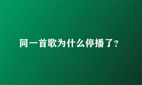 同一首歌为什么停播了？