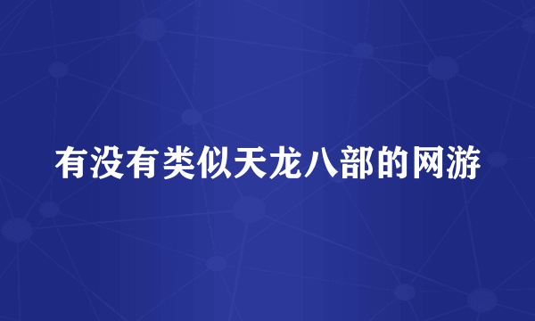 有没有类似天龙八部的网游