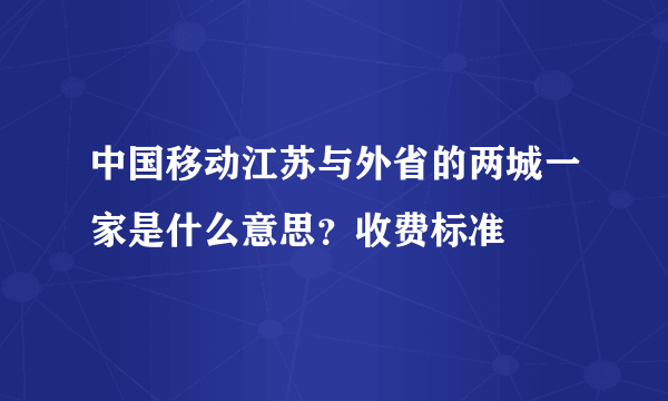 中国移动江苏与外省的两城一家是什么意思？收费标准