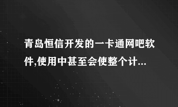 青岛恒信开发的一卡通网吧软件,使用中甚至会使整个计费系统崩溃，真害人！希望大家顶一下，拜托！