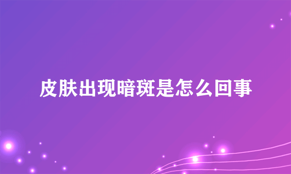 皮肤出现暗斑是怎么回事