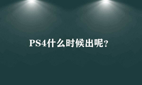 PS4什么时候出呢？