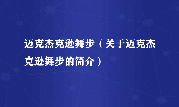 迈克杰克逊舞步（关于迈克杰克逊舞步的简介）